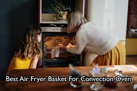 best air fryer basket for convection oven