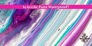 is acrylic paint waterproof no it