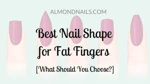 best nail shape for fat fingers the