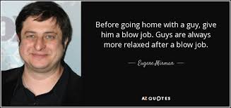Blow job, fellatio, giving head, going down: Eugene Mirman Quote Before Going Home With A Guy Give Him A Blow