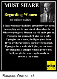 If you give her sperm, she'll give you a baby. Must Share Regarding Women Sir William Golding I Think Women Are Foolish To Pretend They Are Equal To Menthey Are Far Superior Always Have Been Whatever You Give A Woman She