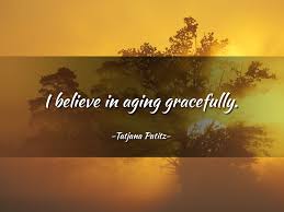 List 13 wise famous quotes about getting older gracefully: Aging Quotes About Getting Older New Quotes
