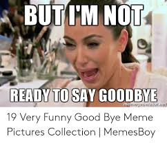 It is one of those emotional moments in an organization where you have to bid adieu to your favorite person. 25 Best Memes About Funny Goodbye Memes Funny Goodbye Memes