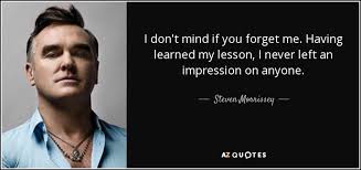Home » browse quotes by subject » being forgotten quotes. Steven Morrissey Quote I Don T Mind If You Forget Me Having Learned My