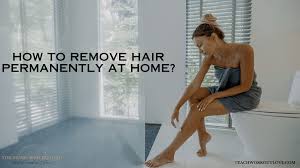 how to remove hair permanently at home