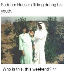 However, it's important to take into account that the journey from factual diagram to chaotic meme can be an unlikely slippery slope. Saddam Hussein Flirting During His Youth Who Is This This Weekend Meme On Awwmemes Com