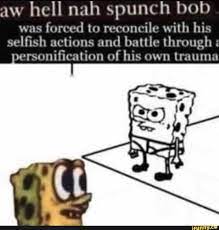 Aw hell nah spunch bob was forced to reconcile with his selfish actions and  battle through versonification of his own trauma - iFunny Brazil