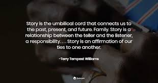 Yes, it seems that in the future humans will change — but so will technology. Story Is The Umbilical Cord T Terry Tempest Williams Quotes Pub