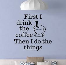 Coffee Wall Decal First I Drink The
