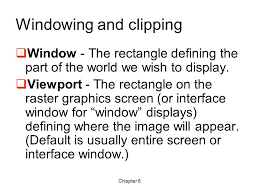 The objective of clipping is to determine which portion of a scene is visible within the window. Windowing And Clipping Ppt Video Online Download