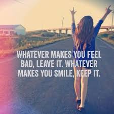 Whatever makes you feel bad, leave it. Whatever makes you smile ... via Relatably.com