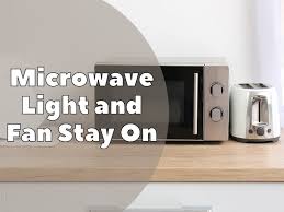 why microwave light and fan stay on