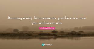 May you find great value in these running quotes and inspirational quotes about running from my large inspirational quotes and sayings database. Running Away From Someone You Love Is A Race You Will Never Win Quote By Matshona Dhliwayo Quoteslyfe