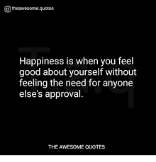 Don't let a moment of weakness drag on. O Theawesomequotes Happiness Is When You Feel Good About Yourself Without Feeling The Need For Anyone Else S Approval The Awesome Quotes Good Meme On Me Me