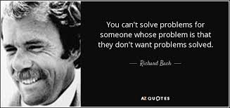 Richard Bach quote: You can't solve problems for someone whose problem is  that...