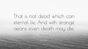.and with the passing of strange aeons even death may die. H P Lovecraft Quote That Is Not Dead Which Can Eternal Lie And With Strange Aeons Even