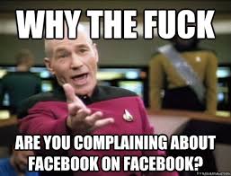 why the fuck are you complaining about facebook on facebook ... via Relatably.com
