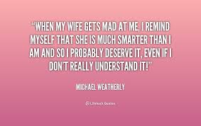 When my wife gets mad at me, I remind myself that she is much ... via Relatably.com