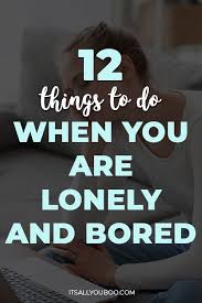12 things do when you are lonely and bored