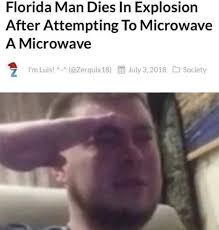 July 22, 2021 10:30 pm. Florida Man On Twitter Florida Man Dies In Explosion After Attempting To Microwave A Microwave Https T Co Vszbu4pvjw