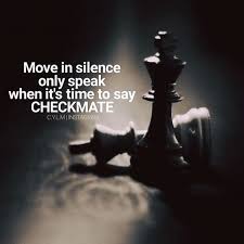 In chess, the king is never captured—the player loses as soon as their king is checkmated. Move In Silence Only Speak When Its Time To Say Checkmate Life Quotes Quotes Quote Inspirational Quotes Life Quotes Move In Silence Silence Quotes Chess Quotes
