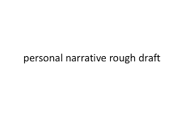 You should start by brainstorming ideas for the draft. Personal Narrative Rough Draft