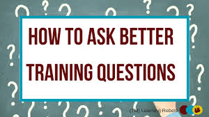 Does the business understand the real problem? How To Ask Better Training Questions Learning Rebels