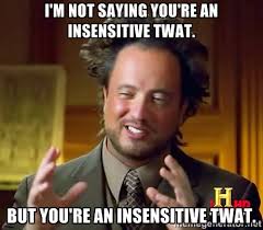 I&#39;m not saying you&#39;re an insensitive twat. But you&#39;re an ... via Relatably.com