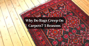 why do rugs creep on carpets 5 reasons
