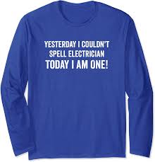 An evil genie captured an electrician and two of her friends. Amazon Com Yesterday I Couldn T Spell Electrician Today I Am One Long Sleeve T Shirt Clothing