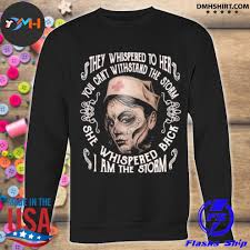 Nurses are so rarely out of uniform that it's quite a relief sometimes to wear regular civilian clothes. Dotd Nurse They Whispered To Her You Cannot Withstand The Storm She Whispered Back I Am The Storm Shirt Hoodie Sweater Long Sleeve And Tank Top