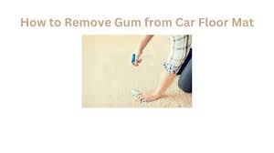 how to remove gum from car floor mat