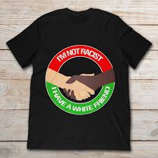 Shake Hands Im Not Racist I Have A White Friend T Shirt