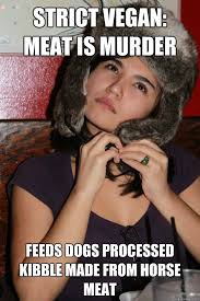 Strict Vegan: Meat is murder Feeds dogs processed kibble made from ... via Relatably.com