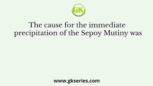 The cause for the immediate precipitation of the Sepoy Mutiny was