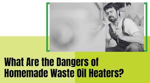 dangers of homemade waste oil heaters