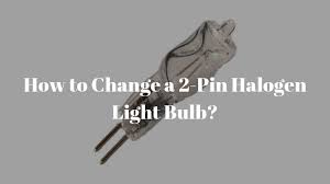 change a 2 pin halogen light bulb