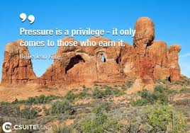 We all feel pressure from time to time. Quote Pressure Is A Privilege It Only Comes To Those Who Earn It