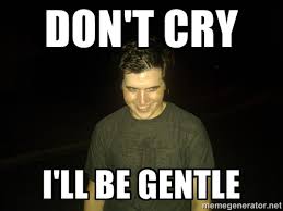 don&#39;t cry I&#39;ll be gentle - Rapist Edward | Meme Generator via Relatably.com