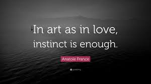 Those acquirements crammed by force into the minds of children simply clog and stifle intelligence. Anatole France Quote In Art As In Love Instinct Is Enough