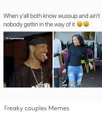 The feeling i get when you kiss me is even better than an. 25 Best Memes About Freaky Couples Freaky Couples Memes