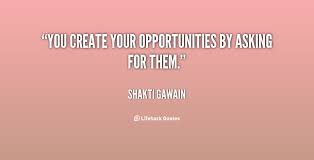 You create your opportunities by asking for them. - Shakti Gawain ... via Relatably.com