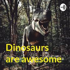 Dinosaurs are awesome