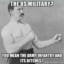 The US MILITARY? YOU MEAN THE ARMY Infantry AND ITS bitches? - old ... via Relatably.com
