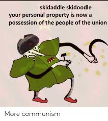29,310 likes · 148 talking about this. Skidaddle Skidoodle Your Personal Property Is Now Possession Of The People Of The Union More Communism Dank Meme On Ballmemes Com