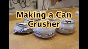 making a can crusher you