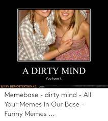 A relationship without ardour can be unbearably dull and life without this relationship is meaningless and insipid. A Dirty Mind You Have It Very Demotivationatcom Memebase Dirty Mind All Your Memes In Our Base Funny Memes Funny Meme On Me Me