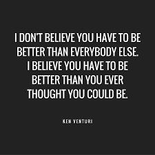You don't have to be better than everybody else. Quote Ken Venturi