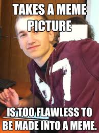 Takes a meme picture Is too flawless to be made into a meme ... via Relatably.com