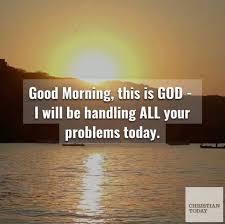 Every morning quotes are a new hope of opportunities and chances that life has to offer. Christian Today Good Morning This Is God I Ll Be Handling All Your Problems Today Facebook